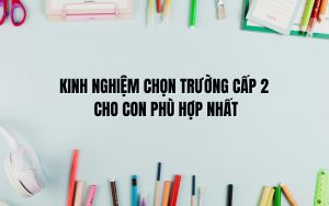 kinh nghiệm chọn trường cấp 2 cho con